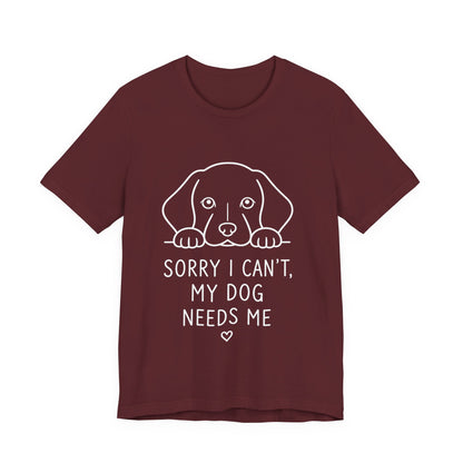 Sorry I Can’t My Dog Needs Me Shirt Funny Dog Lover Tee