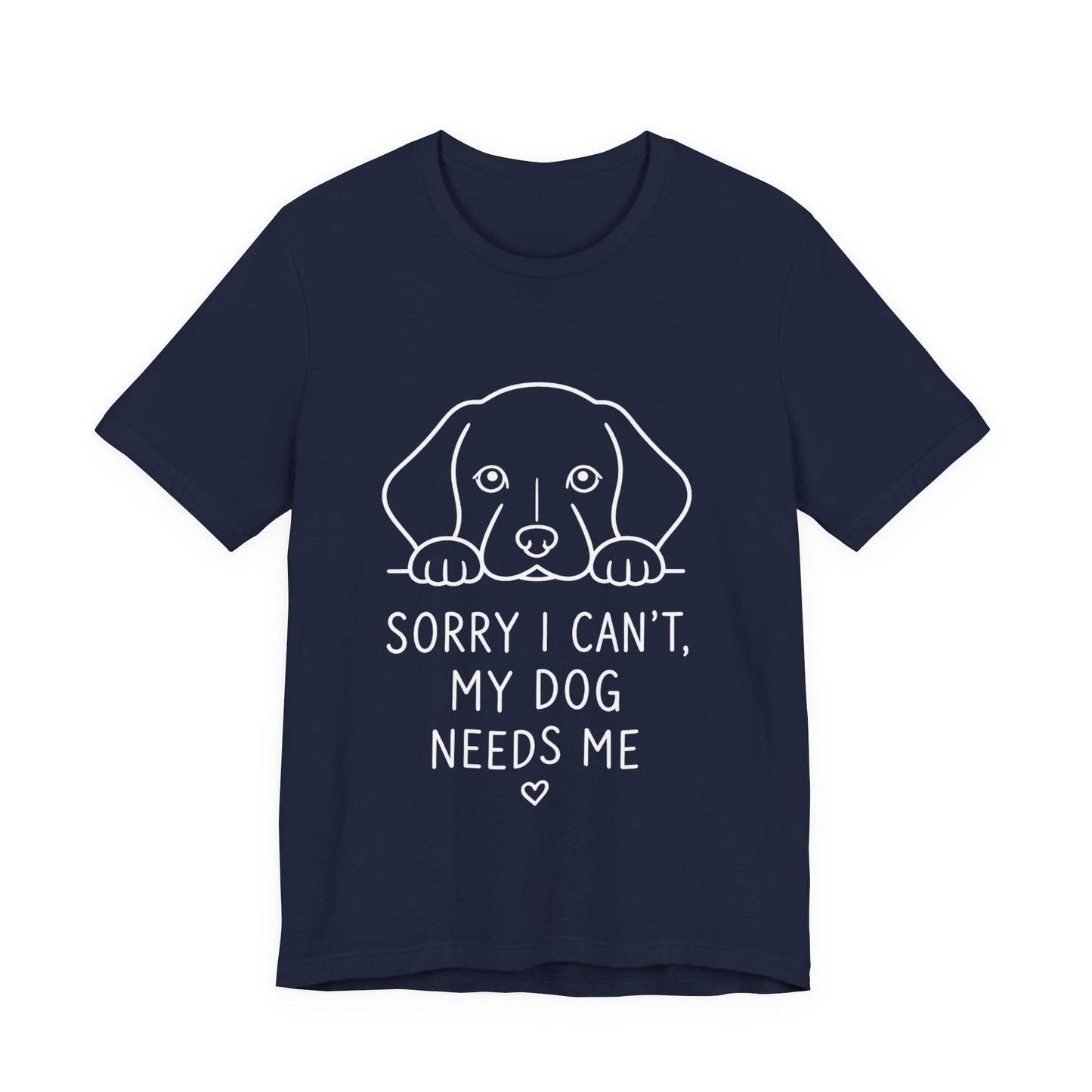 Sorry I Can’t My Dog Needs Me Shirt Funny Dog Lover Tee