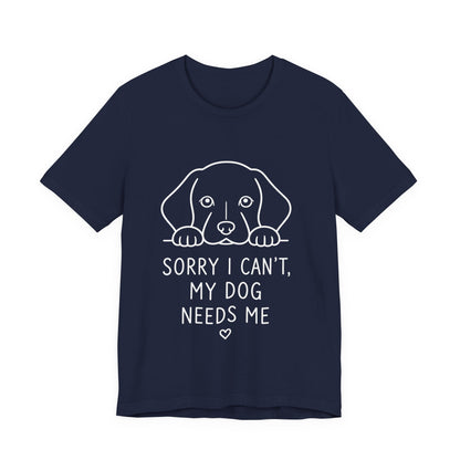 Sorry I Can’t My Dog Needs Me Shirt Funny Dog Lover Tee