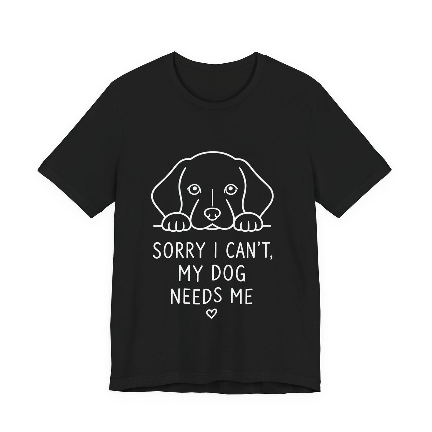 Sorry I Can’t My Dog Needs Me Shirt Funny Dog Lover Tee