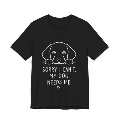 Sorry I Can’t My Dog Needs Me Shirt Funny Dog Lover Tee
