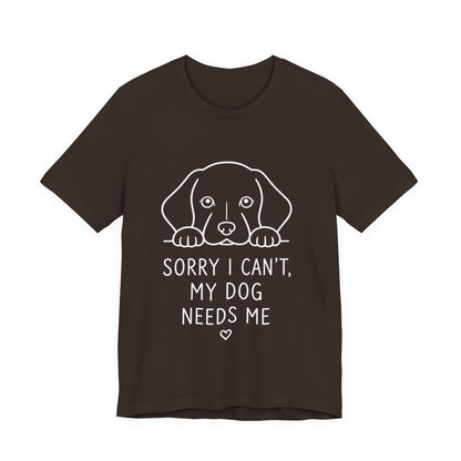 Sorry I Can’t My Dog Needs Me Shirt Funny Dog Lover Tee