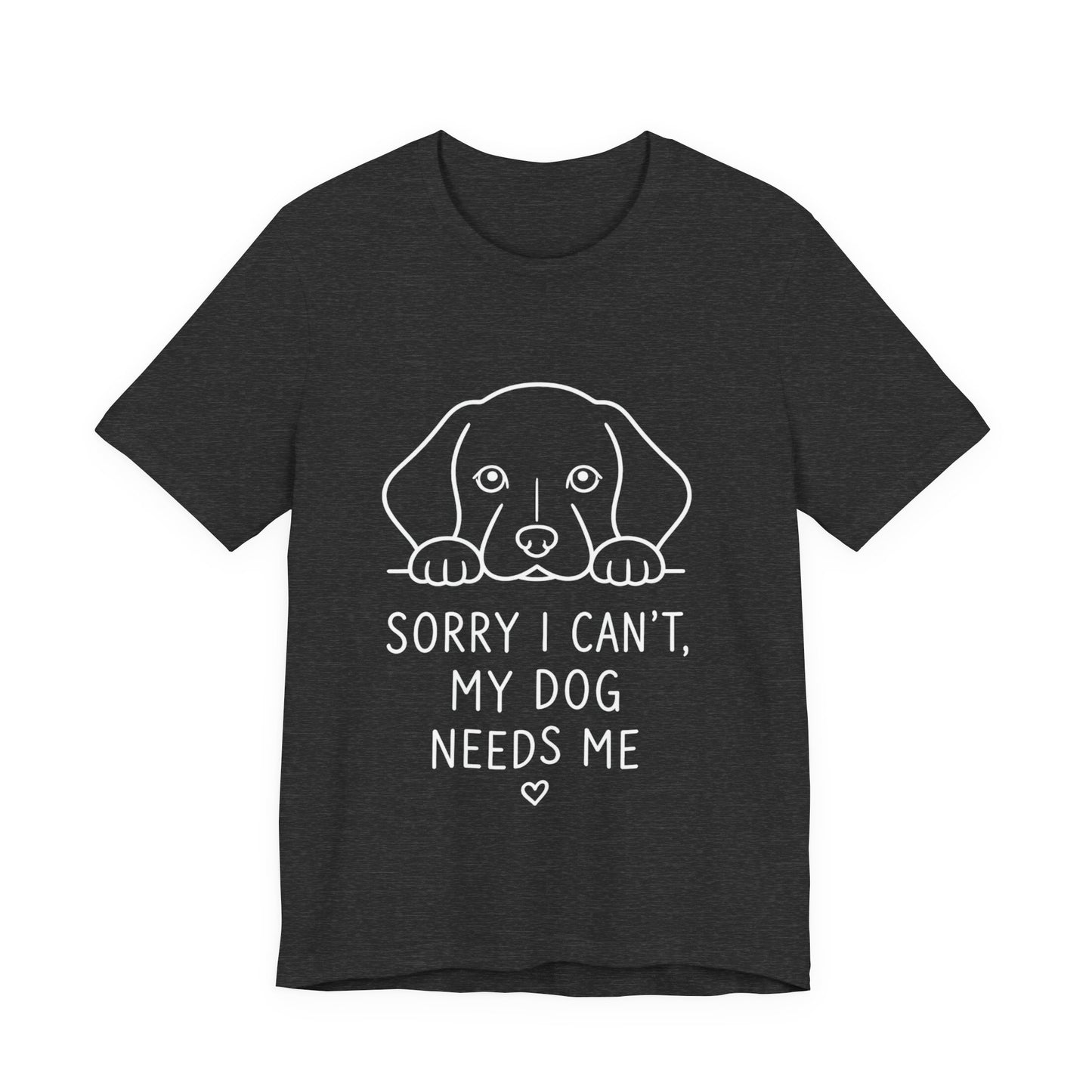 Sorry I Can’t My Dog Needs Me Shirt Funny Dog Lover Tee