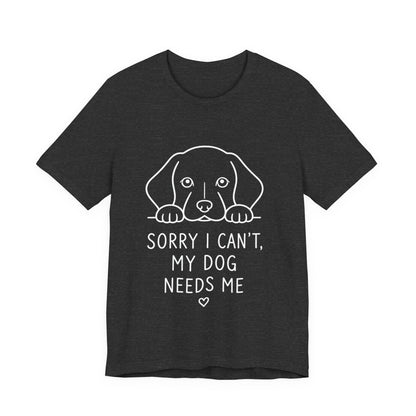 Sorry I Can’t My Dog Needs Me Shirt Funny Dog Lover Tee