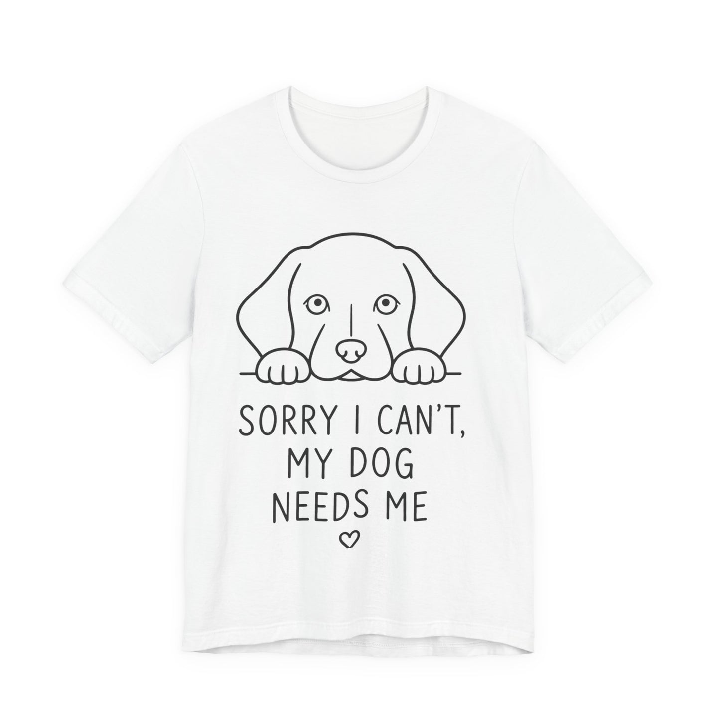 Sorry I Can’t My Dog Needs Me Shirt Funny Dog Lover Tee