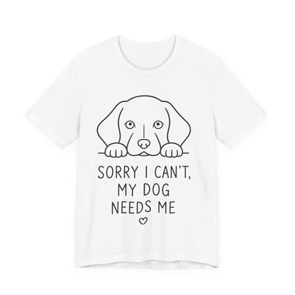Sorry I Can’t My Dog Needs Me Shirt Funny Dog Lover Tee