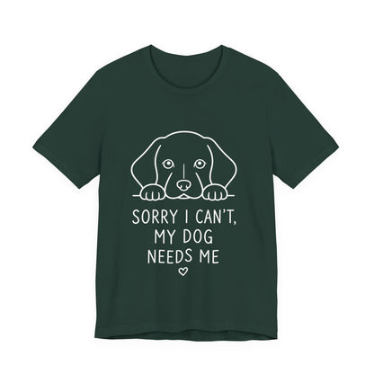 Sorry I Can’t My Dog Needs Me Shirt Funny Dog Lover Tee